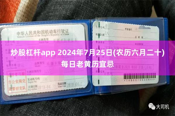 炒股杠杆app 2024年7月25日(农历六月二十)每日老黄历宜忌