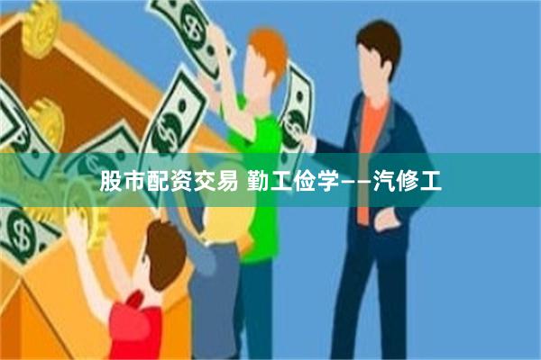 股市配资交易 勤工俭学——汽修工