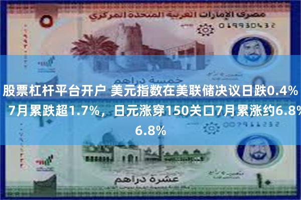 股票杠杆平台开户 美元指数在美联储决议日跌0.4%，7月累跌超1.7%，日元涨穿150关口7月累涨约6.8%