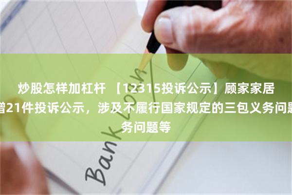 炒股怎样加杠杆 【12315投诉公示】顾家家居新增21件投诉公示，涉及不履行国家规定的三包义务问题等