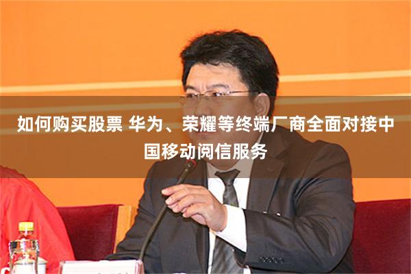 如何购买股票 华为、荣耀等终端厂商全面对接中国移动阅信服务