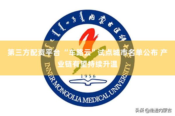 第三方配资平台 “车路云”试点城市名单公布 产业链有望持续升温