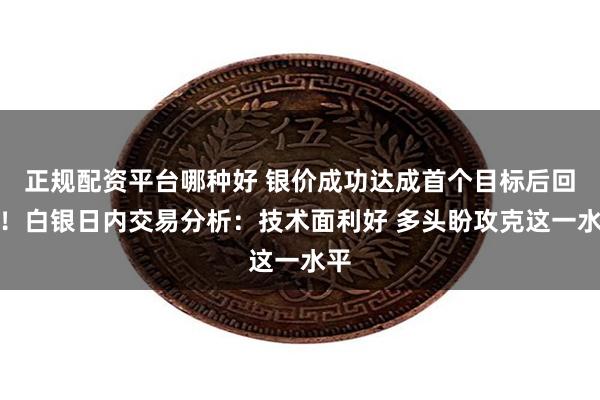 正规配资平台哪种好 银价成功达成首个目标后回落！白银日内交易分析：技术面利好 多头盼攻克这一水平