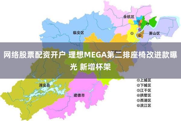 网络股票配资开户 理想MEGA第二排座椅改进款曝光 新增杯架