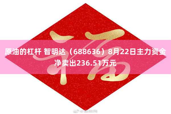 原油的杠杆 智明达（688636）8月22日主力资金净卖出236.51万元