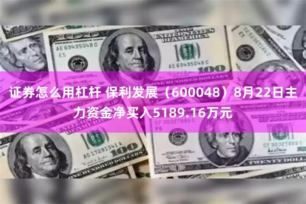 证券怎么用杠杆 保利发展（600048）8月22日主力资金净买入5189.16万元